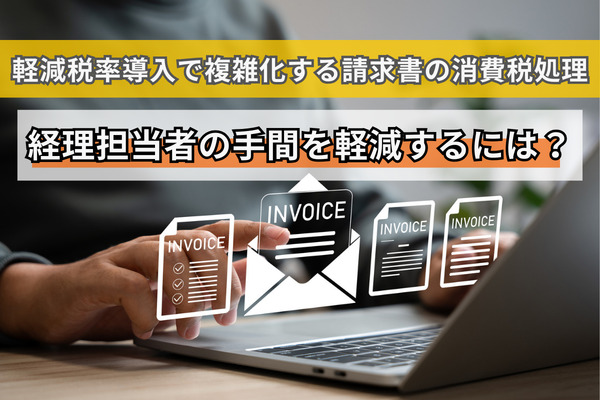 軽減税率導入で複雑化する請求書の消費税処理、経理担当者の手間を軽減するには？
