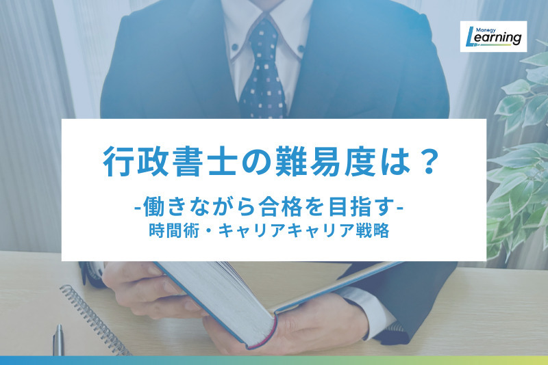 行政書士の難易度は「管理部門での実務経験」で変わる？ 働きながら合格を目指す時間術とキャリア戦略
