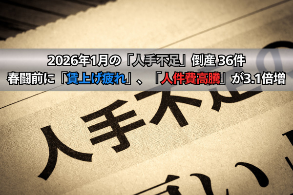 2026年1月の「人手不足」倒産 36件　春闘前に「賃上げ疲れ」、「人件費高騰」が3.1倍増