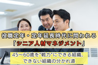 役職定年・定年延長時代に問われる「シニア人材マネジメント」 ―45〜60歳を“戦力”にできる組織、できない組織の分かれ道