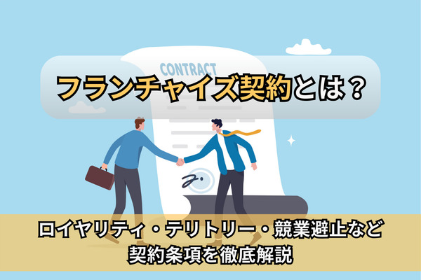 フランチャイズ契約とは？ロイヤリティ・テリトリー・競業避止など契約条項を徹底解説