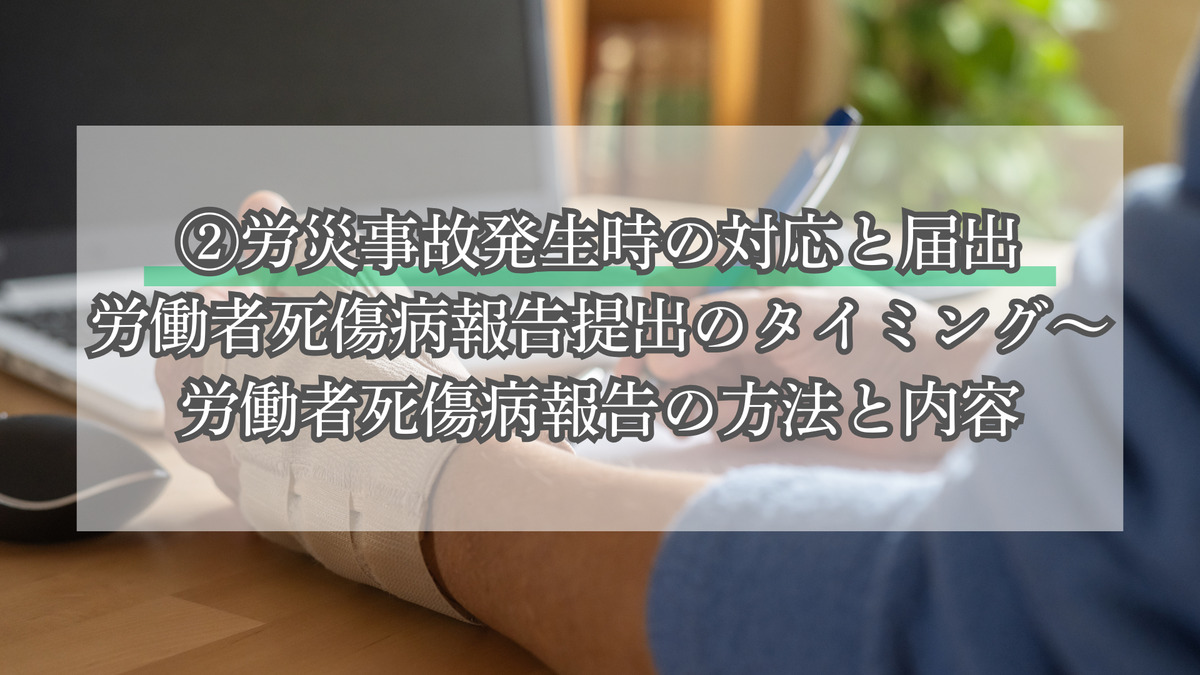 ②労災事故発生時の対応と届出│労働者死傷病報告提出のタイミング～労働者死傷病報告の方法と内容