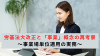 労基法大改正と「事業」概念の再考察 ～事業場単位適用の実務～