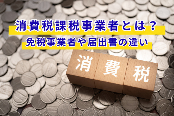 消費税課税事業者とは？免税事業者や届出書の違い