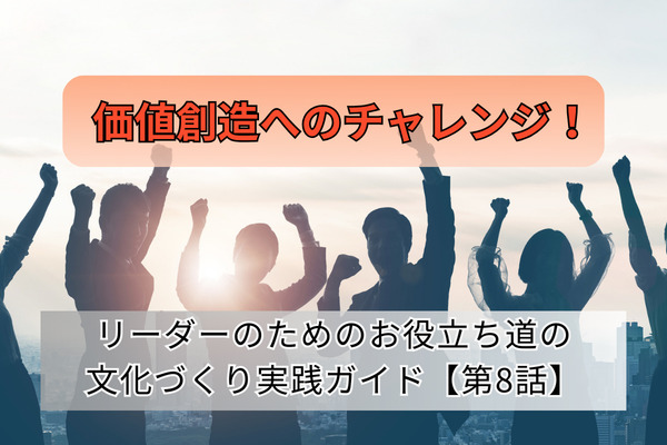 価値創造へのチャレンジ！／リーダーのためのお役立ち道の文化づくり実践ガイド【第8話】