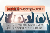 価値創造へのチャレンジ！／リーダーのためのお役立ち道の文化づくり実践ガイド【第8話】