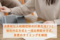 消費税仕入税額控除の計算方法2つと、個別対応方式と一括比例配分方式、変更のタイミングを解説