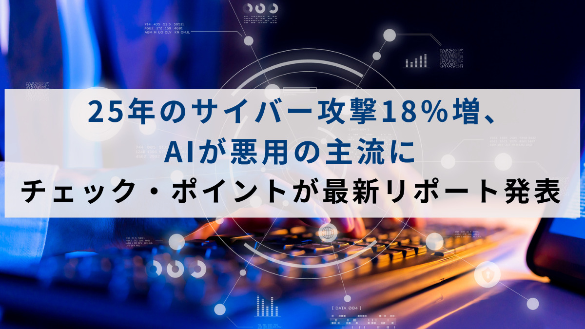 25年のサイバー攻撃18％増、AIが悪用の主流に　チェック・ポイントが最新リポート発表