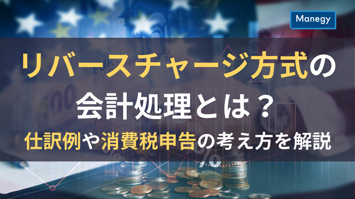 リバースチャージ方式の会計処理とは？仕訳例や消費税申告の考え方を解説