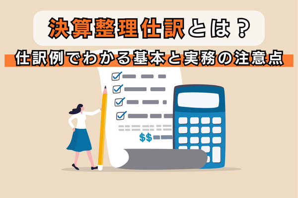 決算整理仕訳とは？仕訳例でわかる基本と実務の注意点