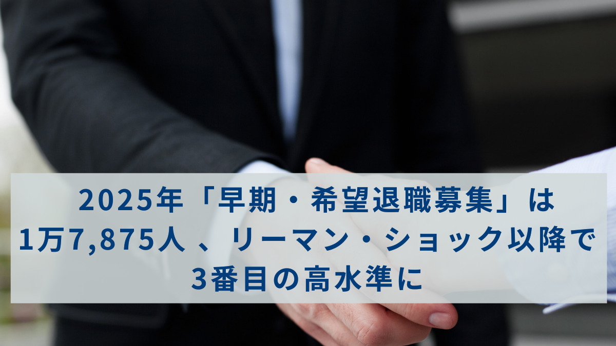 2025年「早期・希望退職募集」は 1万7,875人 、リーマン・ショック以降で3番目の高水準に