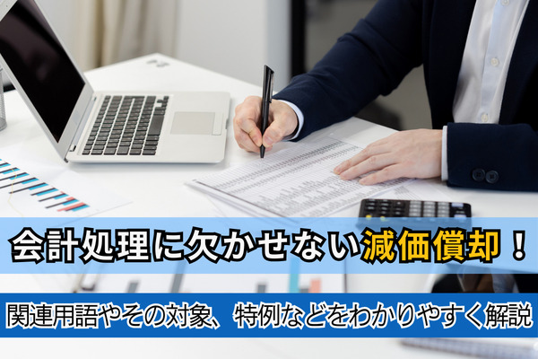 会計処理に欠かせない減価償却！関連用語やその対象、特例などをわかりやすく解説