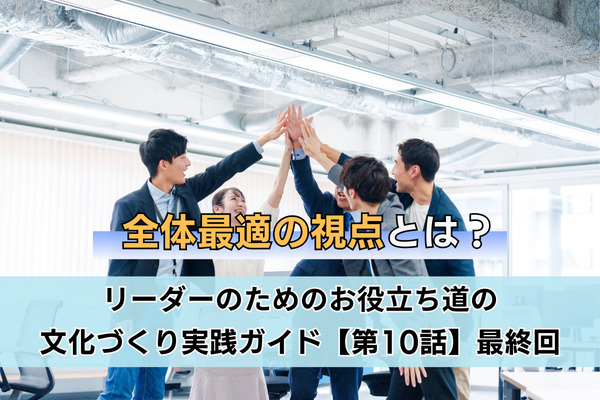 全体最適の視点とは？／リーダーのためのお役立ち道の文化づくり実践ガイド【第10話】最終回