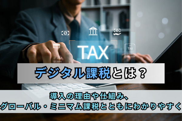 デジタル課税とは？導入の理由や仕組み、グローバル・ミニマム課税とともにわかりやすく