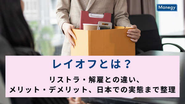 レイオフとは？リストラ・解雇との違い、メリット・デメリット、日本での実態まで整理