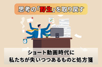 思考の「野生」を取り戻す―ショート動画時代に私たちが失いつつあるものと処方箋