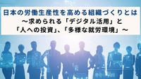 日本の労働生産性を高める組織づくりとは～求められる「デジタル活用」と「人への投資」、「多様な就労環境」～