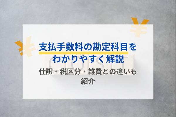 支払手数料の勘定科目をわかりやすく解説｜仕訳・税区分・雑費との違いも紹介