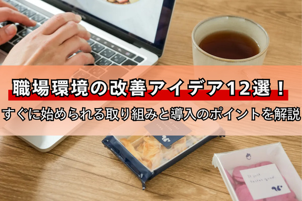 職場環境の改善アイデア12選！すぐに始められる取り組みと導入のポイントを解説