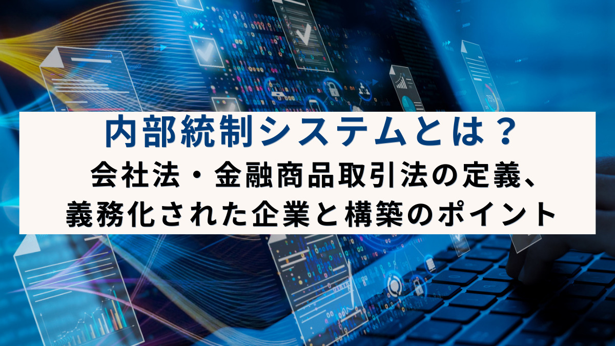 内部統制システムとは？会社法・金融商品取引法の定義、義務化された企業と構築のポイント
