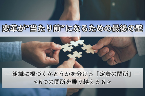 変革が“当たり前”になるための最後の壁 ― 組織に根づくかどうかを分ける「定着の関所」―＜6つの関所を乗り越える６＞