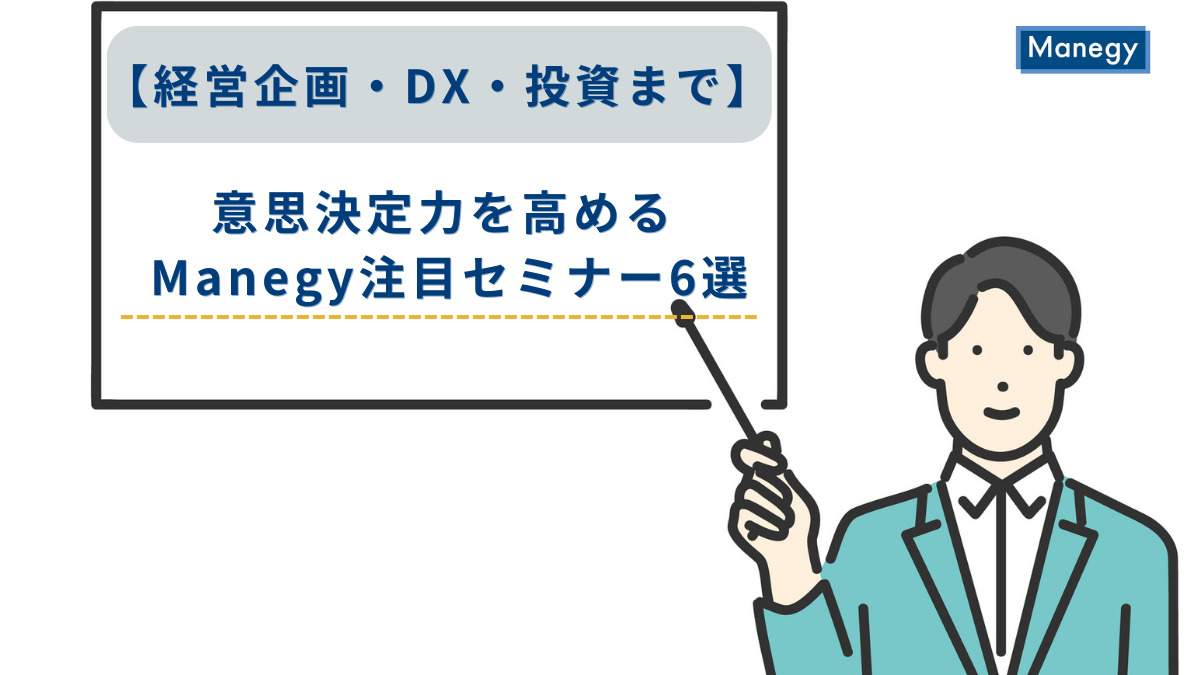 【経営企画・DX・投資まで】意思決定力を高める Manegy注目セミナー6選