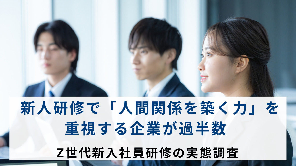 新人研修で「人間関係を築く力」を重視する企業が過半数　Z世代新入社員研修の実態調査