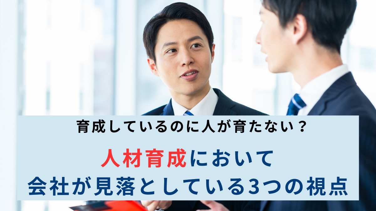 育成しているのに人が育たない？人材育成において会社が見落としている3つの視点