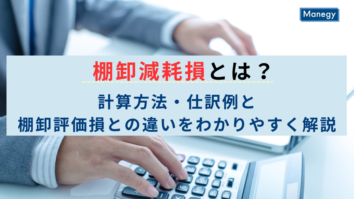 棚卸減耗損とは？計算方法・仕訳例と棚卸評価損との違いをわかりやすく解説