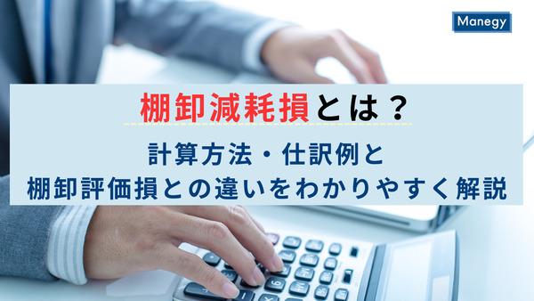 棚卸減耗損とは？計算方法・仕訳例と棚卸評価損との違いをわかりやすく解説