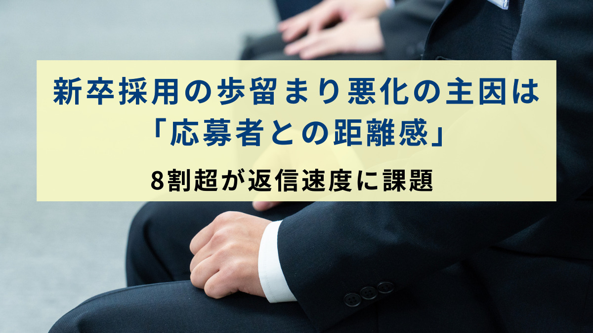 新卒採用の歩留まり悪化の主因は「応募者との距離感」　8割超が返信速度に課題