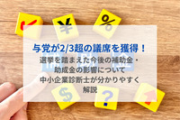 与党が2/3超の議席を獲得！選挙を踏まえた今後の補助金・助成金の影響について中小企業診断士が分かりやすく解説