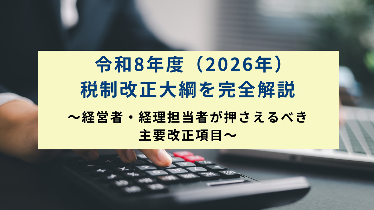 令和8年度（2026年）税制改正大綱を完全解説～経営者・経理担当者が押さえるべき主要改正項目～