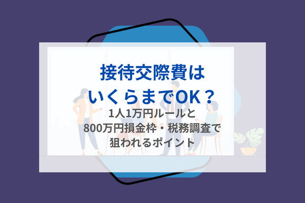 接待交際費はいくらまでOK？1人1万円ルールと800万円損金枠・税務調査で狙われるポイント