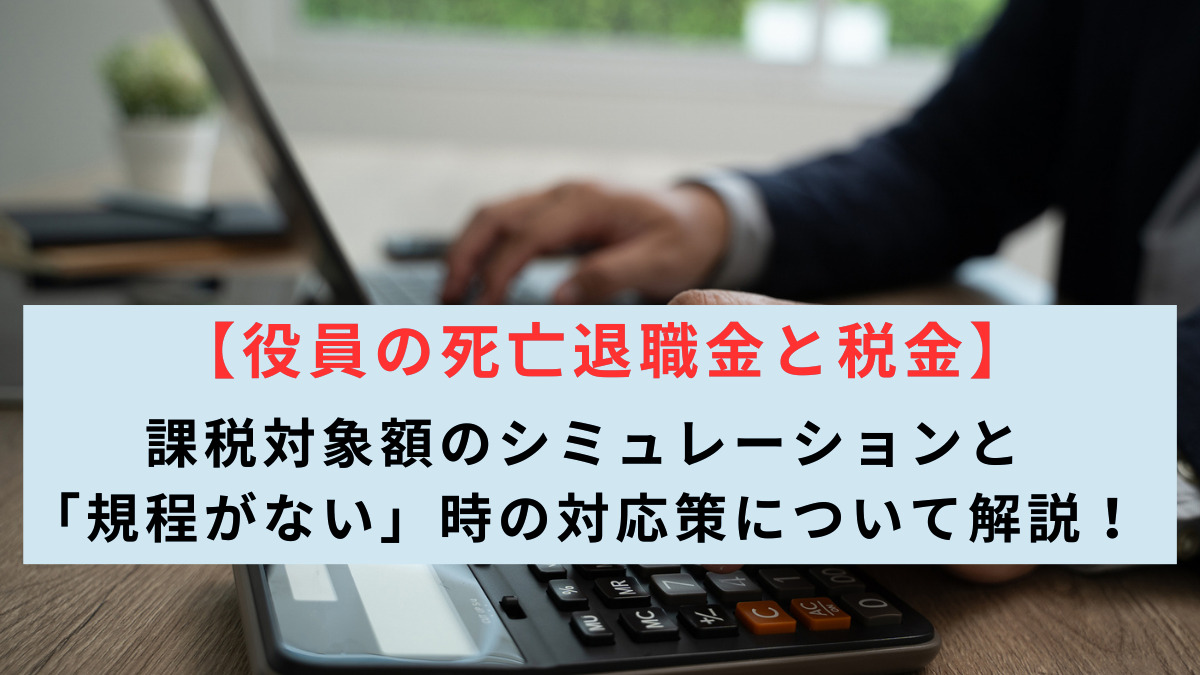 【役員の死亡退職金と税金】課税対象額のシミュレーションと「規程がない」時の対応策について解説！