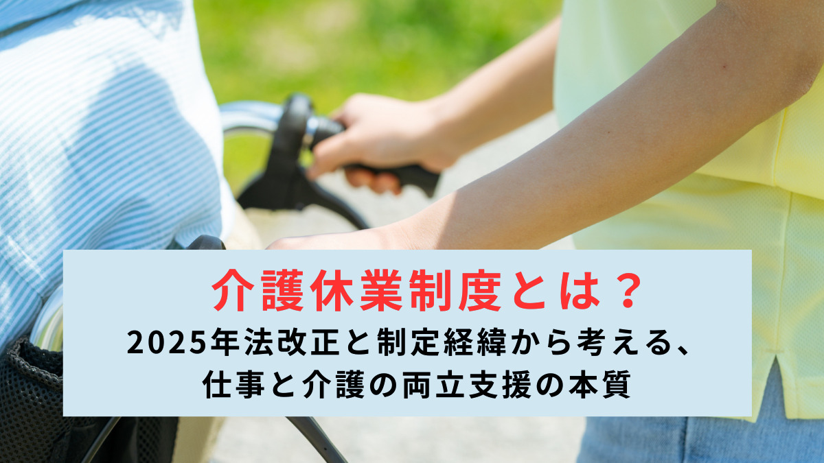 介護休業制度とは？―2025年法改正と制定経緯から考える、仕事と介護の両立支援の本質―