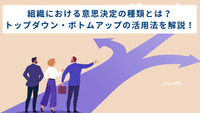 組織における意思決定の種類とは？ トップダウン・ボトムアップの活用法を解説！
