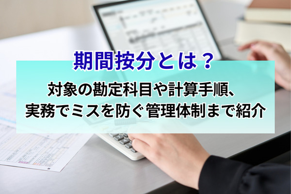 期間按分とは？対象の勘定科目や計算手順、実務でミスを防ぐ管理体制まで紹介