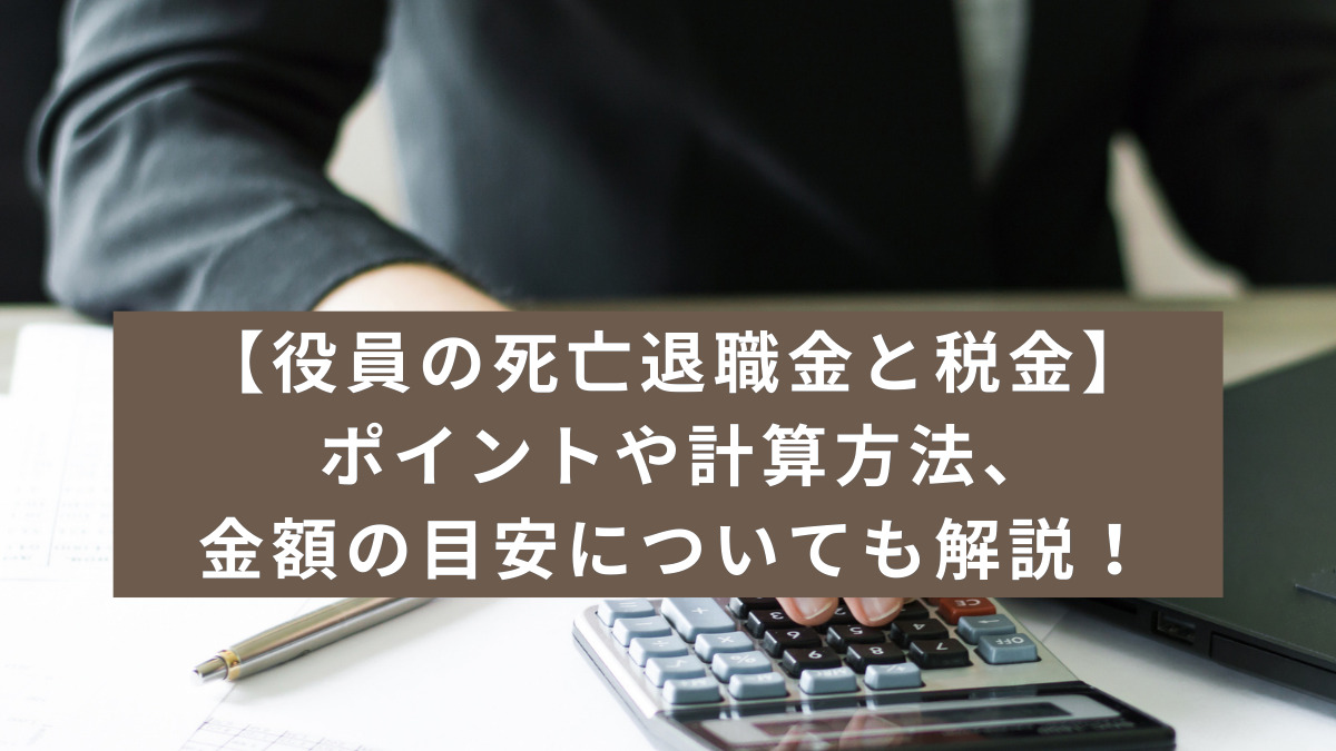 【役員の死亡退職金と税金】ポイントや計算方法、金額の目安についても解説！