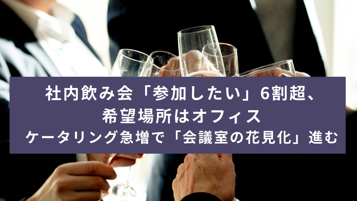 社内飲み会「参加したい」6割超、希望場所はオフィス　ケータリング急増で「会議室の花見化」進む