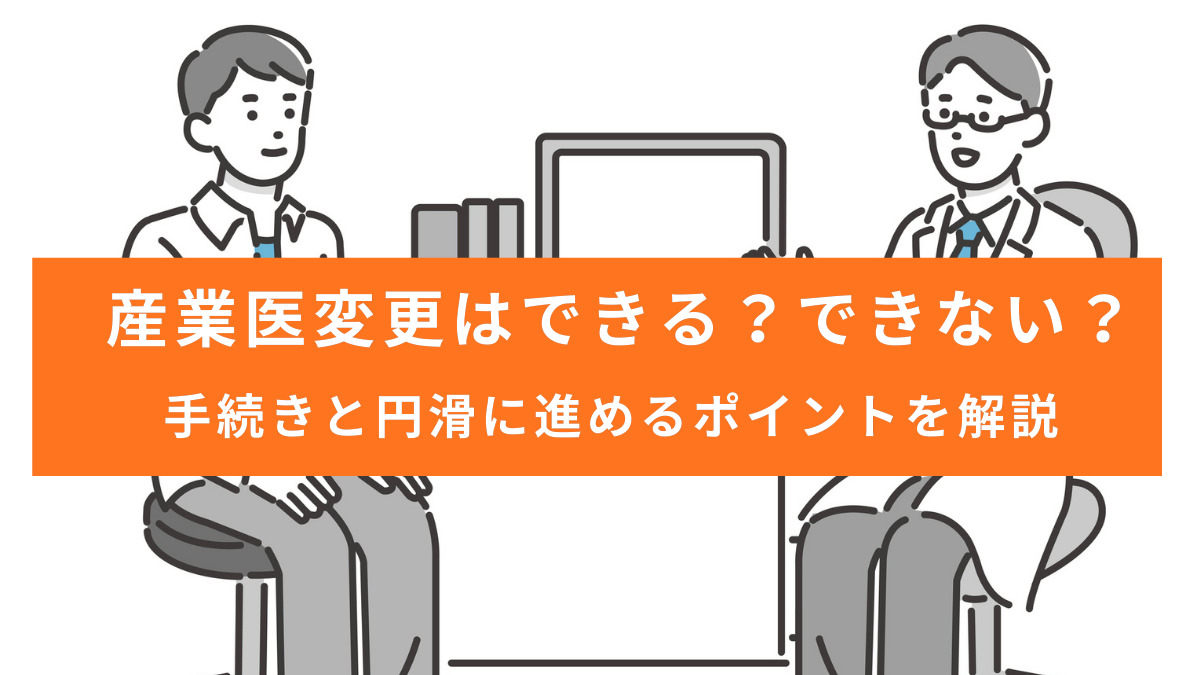 産業医変更はできる？できない？｜手続きと円滑に進めるポイントを解説