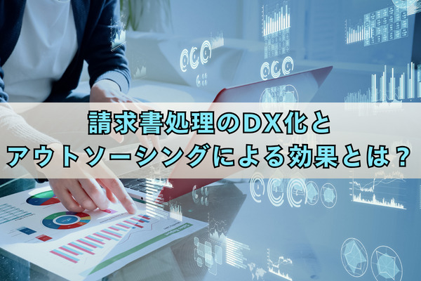 請求書処理のDX化とアウトソーシングによる効果とは？