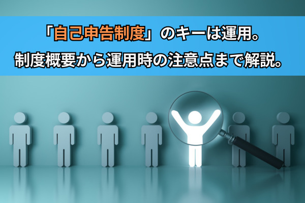 「自己申告制度」のキーは運用。制度概要から運用時の注意点まで解説。