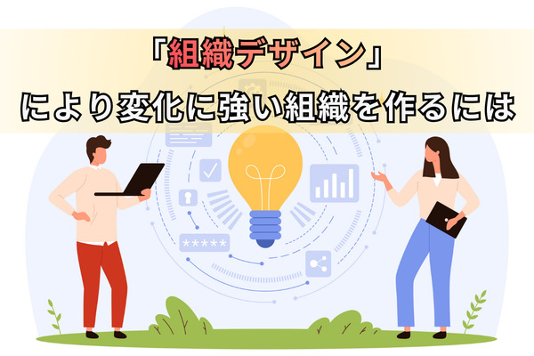 「組織デザイン」により変化に強い組織を作るには　
