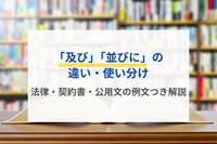 「及び」「並びに」の違い・使い分け｜法律・契約書・公用文の例文つき解説