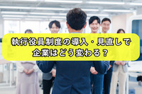 執行役員制度の導入・見直しで企業はどう変わる？