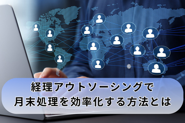 経理アウトソーシングで月末処理を効率化する方法とは