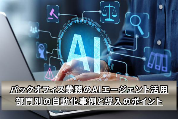 バックオフィス業務のAIエージェント活用｜部門別の自動化事例と導入のポイント