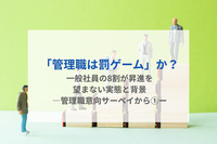 「管理職は罰ゲーム」か？一般社員の8割が昇進を望まない実態と背景　―管理職意向サーベイから①ー