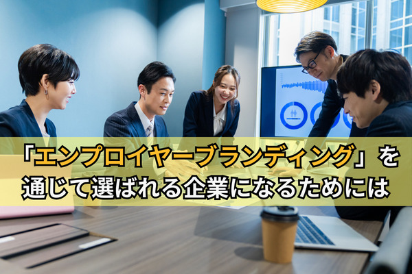「エンプロイヤーブランディング」を通じて選ばれる企業になるためには